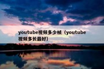 youtube视频多少帧（youtube视频多长最好）