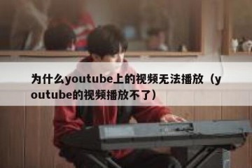 为什么youtube上的视频无法播放（youtube的视频播放不了）