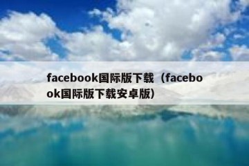 facebook国际版下载（facebook国际版下载安卓版）