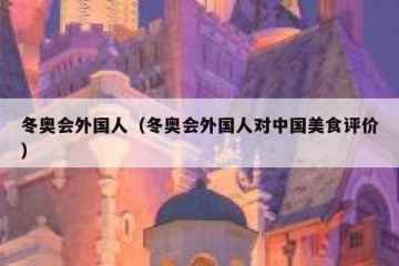 冬奥会外国人（冬奥会外国人对中国美食评价）