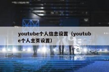 youtube个人信息设置（youtube个人主页设置）