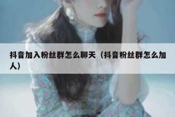 抖音加入粉丝群怎么聊天（抖音粉丝群怎么加人）