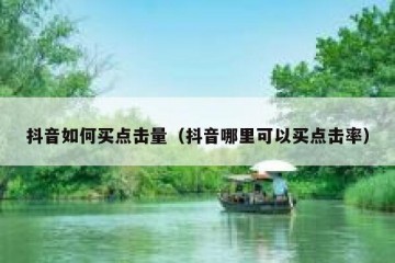 抖音如何买点击量（抖音哪里可以买点击率）