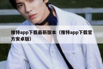 推特app下载最新版本（推特app下载官方安卓版）