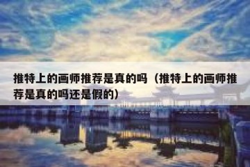 推特上的画师推荐是真的吗（推特上的画师推荐是真的吗还是假的）