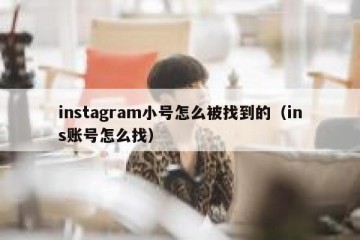 instagram小号怎么被找到的（ins账号怎么找）