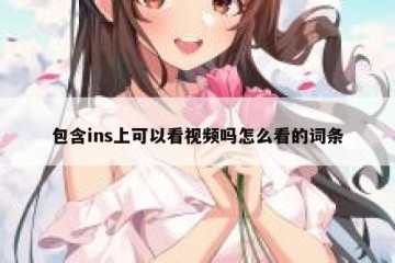 包含ins上可以看视频吗怎么看的词条