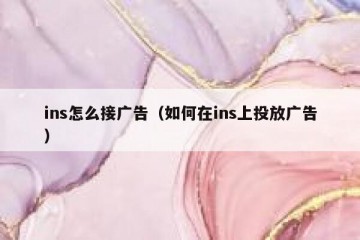 ins怎么接广告（如何在ins上投放广告）
