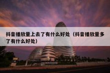 抖音播放量上去了有什么好处（抖音播放量多了有什么好处）