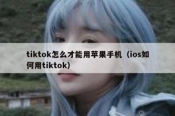 tiktok怎么才能用苹果手机（ios如何用tiktok）
