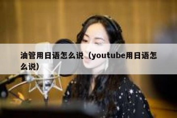 油管用日语怎么说（youtube用日语怎么说）