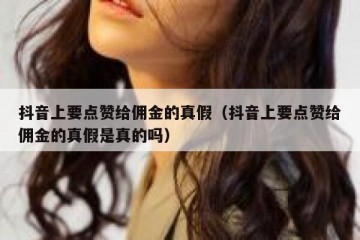 抖音上要点赞给佣金的真假（抖音上要点赞给佣金的真假是真的吗）