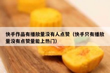 快手作品有播放量没有人点赞（快手只有播放量没有点赞量能上热门）