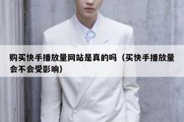 购买快手播放量网站是真的吗（买快手播放量会不会受影响）