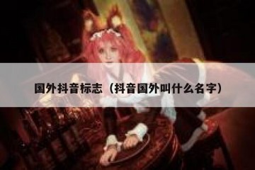 国外抖音标志（抖音国外叫什么名字）