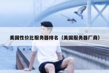 美国性价比服务器排名（美国服务器厂商）