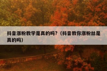 抖音涨粉教学是真的吗?（抖音教你涨粉丝是真的吗）