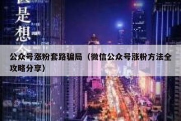 公众号涨粉套路骗局（微信公众号涨粉方法全攻略分享）