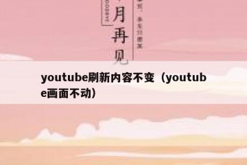 youtube刷新内容不变（youtube画面不动）