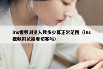 ins视频浏览人数多少算正常范围（ins视频浏览能看访客吗）
