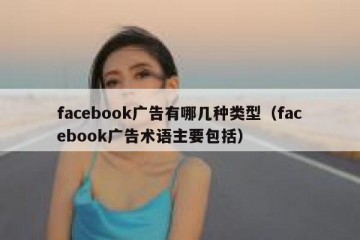 facebook广告有哪几种类型（facebook广告术语主要包括）