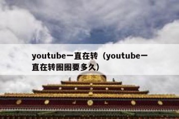 youtube一直在转（youtube一直在转圈圈要多久）