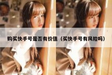 购买快手号是否有价值（买快手号有风险吗）