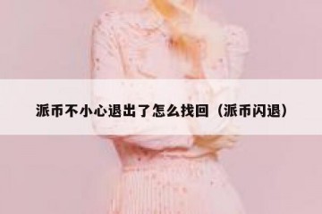 派币不小心退出了怎么找回（派币闪退）