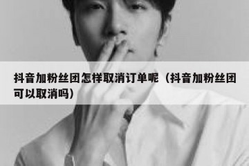 抖音加粉丝团怎样取消订单呢（抖音加粉丝团可以取消吗）