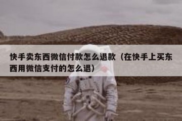 快手卖东西微信付款怎么退款（在快手上买东西用微信支付的怎么退）