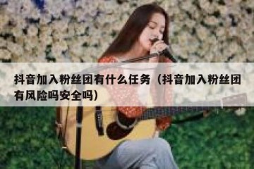 抖音加入粉丝团有什么任务（抖音加入粉丝团有风险吗安全吗）
