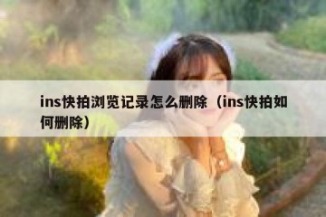 ins快拍浏览记录怎么删除（ins快拍如何删除）