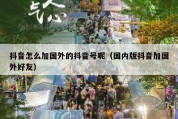 抖音怎么加国外的抖音号呢（国内版抖音加国外好友）