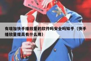 有增加快手播放量的软件吗安全吗知乎（快手播放量提高有什么用）