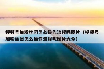 视频号加粉丝团怎么操作流程呢图片（视频号加粉丝团怎么操作流程呢图片大全）