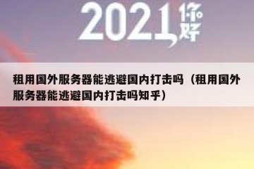 租用国外服务器能逃避国内打击吗（租用国外服务器能逃避国内打击吗知乎）
