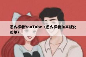 怎么样看YouTube（怎么样看血常规化验单）