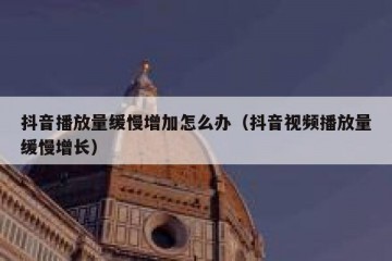抖音播放量缓慢增加怎么办（抖音视频播放量缓慢增长）