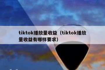 tiktok播放量收益（tiktok播放量收益有哪样要求）