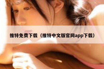 推特免费下载（推特中文版官网app下载）