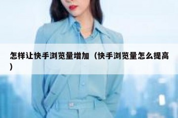 怎样让快手浏览量增加（快手浏览量怎么提高）