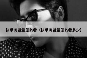 快手浏览量怎么看（快手浏览量怎么看多少）