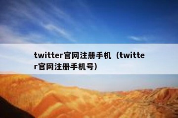 twitter官网注册手机（twitter官网注册手机号）