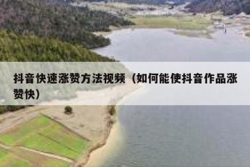 抖音快速涨赞方法视频（如何能使抖音作品涨赞快）