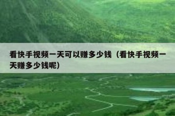 看快手视频一天可以赚多少钱（看快手视频一天赚多少钱呢）