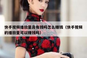 快手视频播放量高有钱吗怎么赚钱（快手视频的播放量可以赚钱吗）