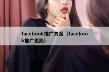 facebook推广方案（facebook推广思路）