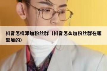 抖音怎样添加粉丝群（抖音怎么加粉丝群在哪里加的）