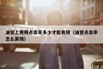 油管上视频点击率多少才能有钱（油管点击率怎么算钱）