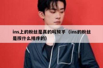 ins上的粉丝是真的吗知乎（ins的粉丝是按什么排序的）